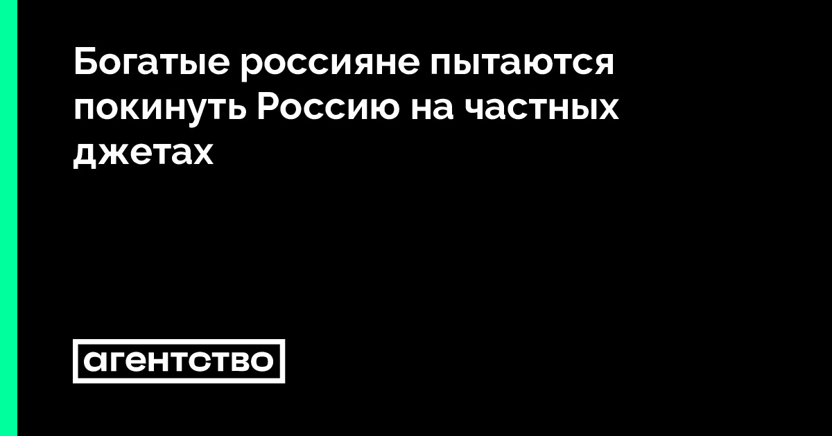 Богатые россияне пытаются покинуть Россию на частных джетах • «Агентство»