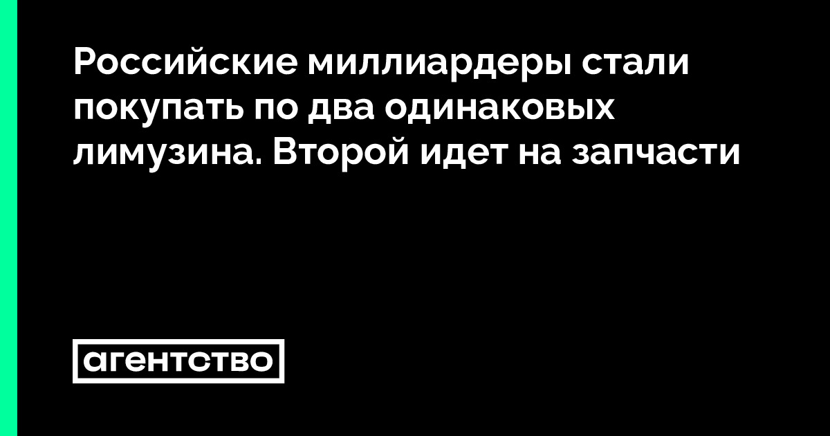 Российские миллиардеры стали покупать по два одинаковых лимузина ...