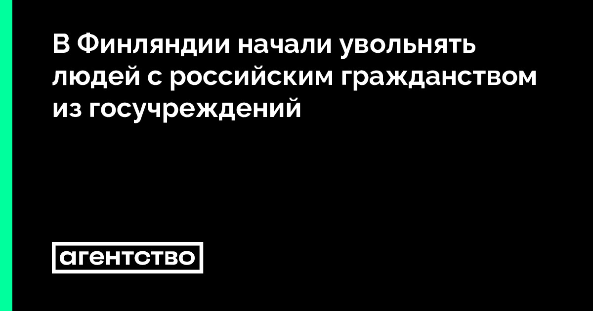 В Финляндии начали увольнять людей с российским гражданством из ...