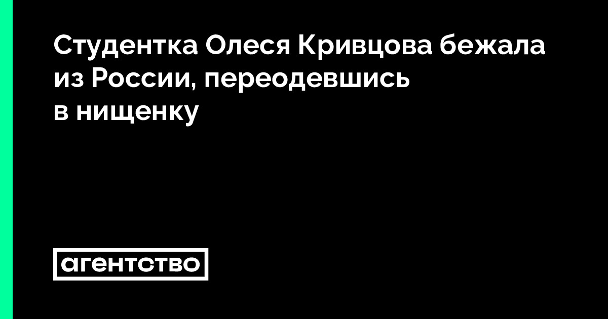 Студентка Олеся Кривцова бежала из России, переодевшись в нищенку ...