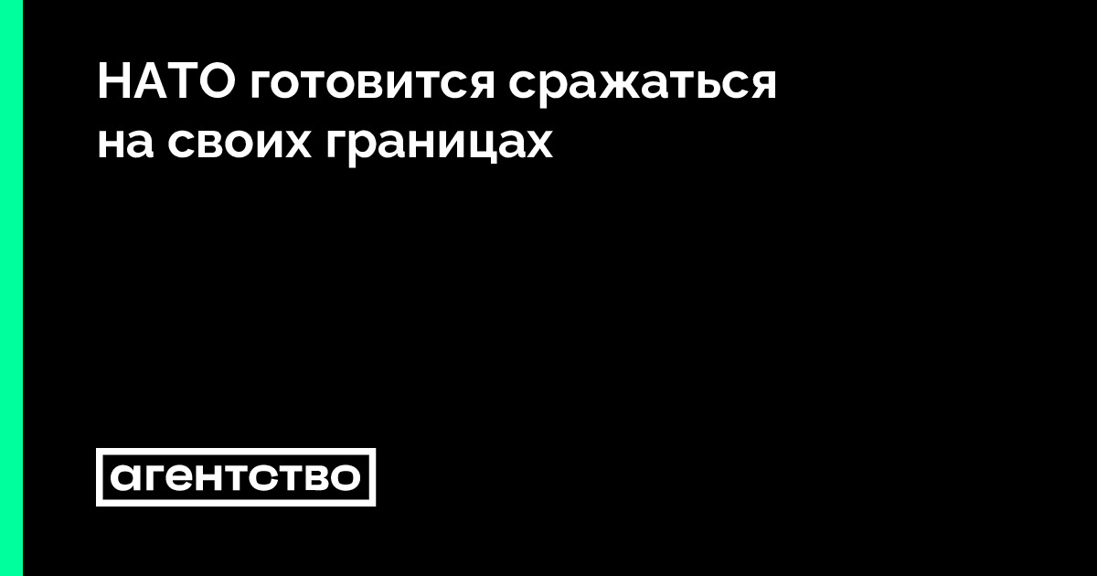 НАТО готовится сражаться на своих границах • «Агентство»