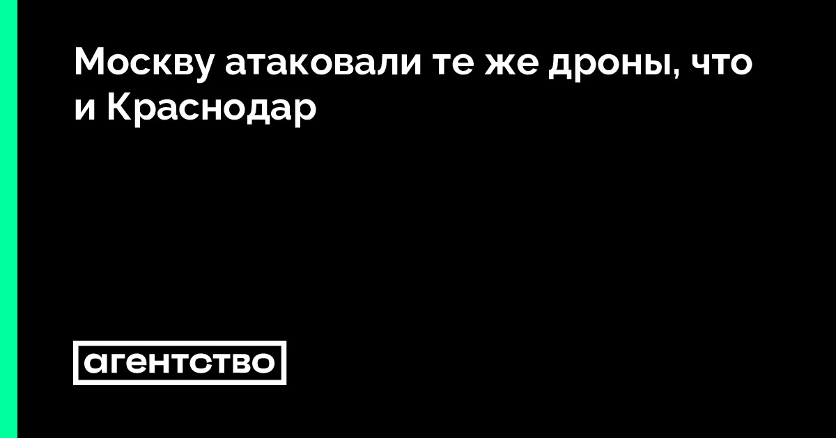 Москву атаковали те же дроны, что и Краснодар • «Агентство»