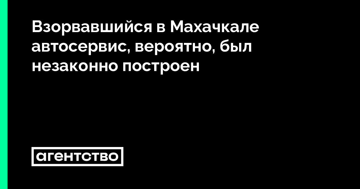Взорвавшийся в Махачкале автосервис, вероятно, был незаконно построен ...