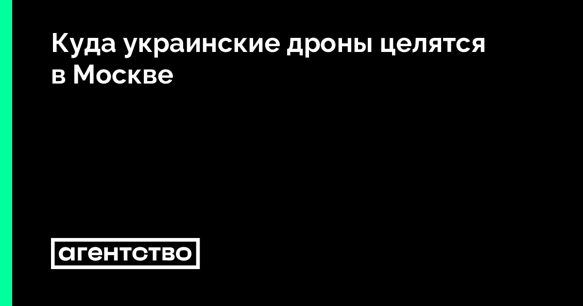 Куда украинские дроны целятся в Москве • «Агентство»