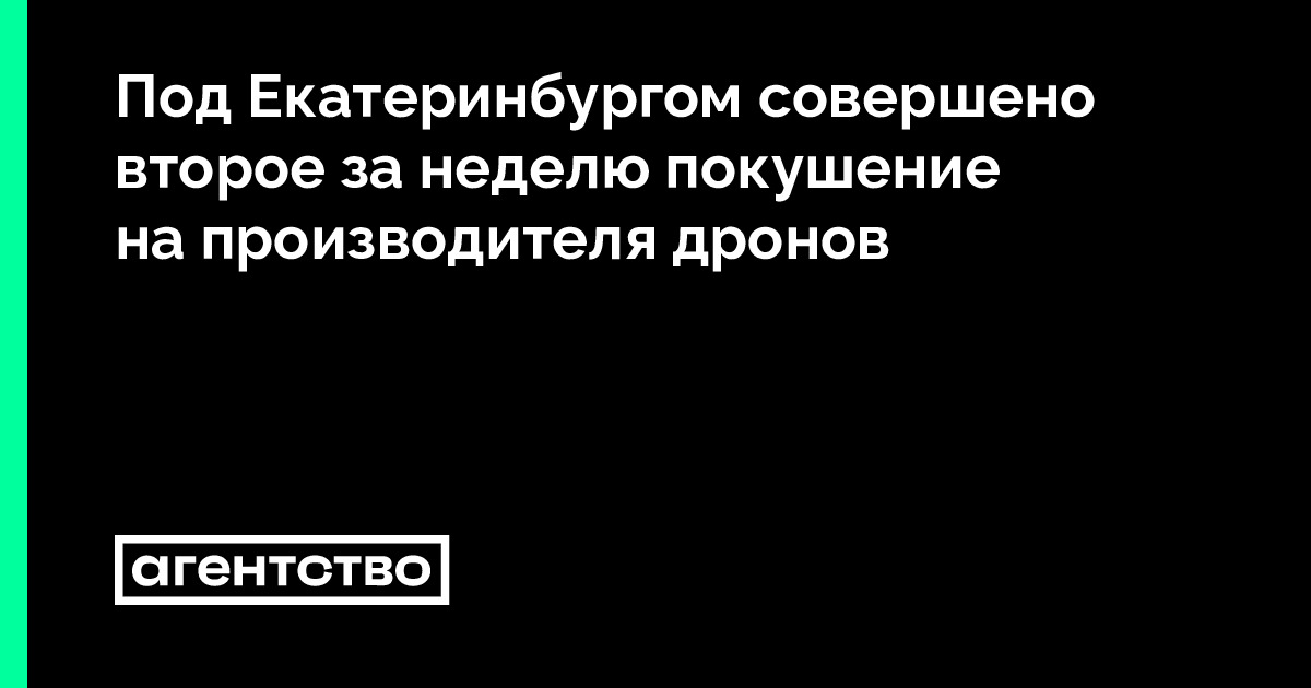 Под Екатеринбургом совершено второе за неделю покушение на производителя дронов • «Агентство»